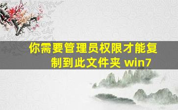 你需要管理员权限才能复制到此文件夹 win7